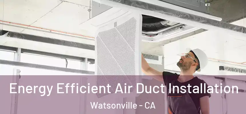 Energy Efficient Air Duct Installation Watsonville - CA